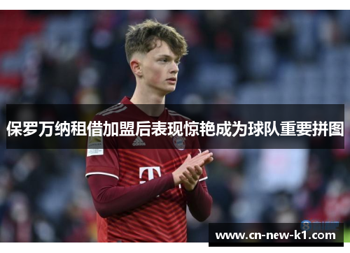 保罗万纳租借加盟后表现惊艳成为球队重要拼图