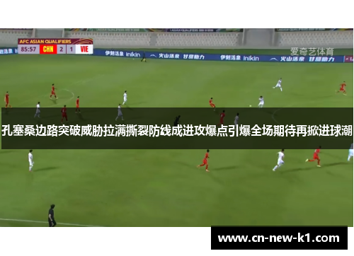 孔塞桑边路突破威胁拉满撕裂防线成进攻爆点引爆全场期待再掀进球潮