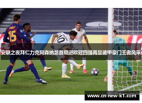 安联之夜拜仁力克阿森纳昂首挺进欧冠四强再显德甲豪门王者风采